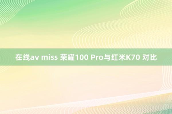 在线av miss 荣耀100 Pro与红米K70 对比