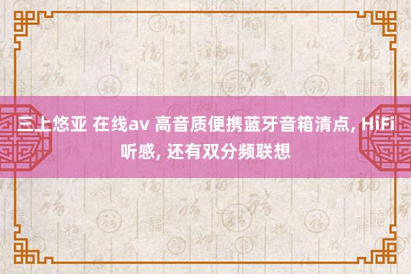 三上悠亚 在线av 高音质便携蓝牙音箱清点, HiFi听感, 还有双分频联想