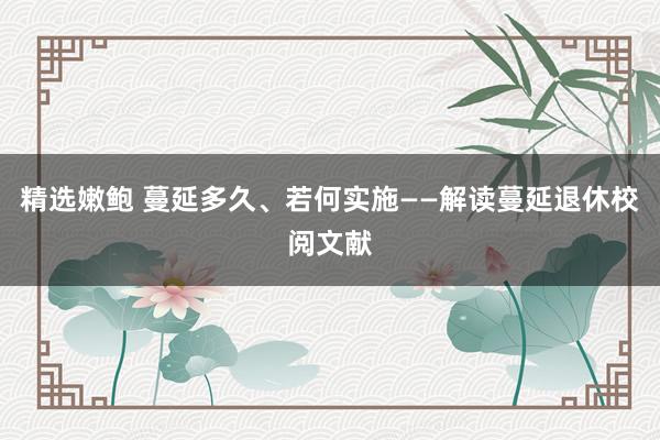 精选嫩鲍 蔓延多久、若何实施——解读蔓延退休校阅文献