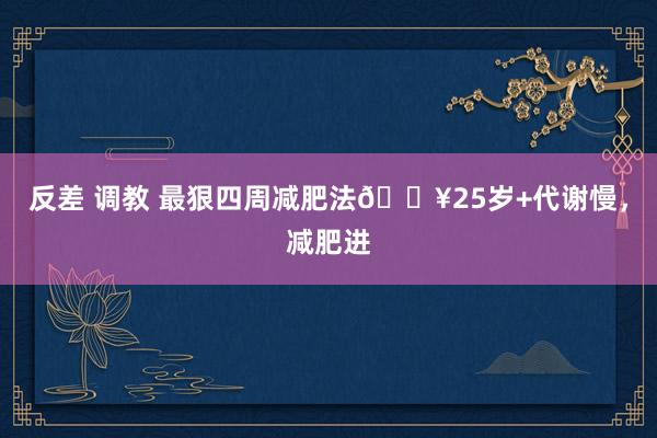 反差 调教 最狠四周减肥法🔥25岁+代谢慢，减肥进