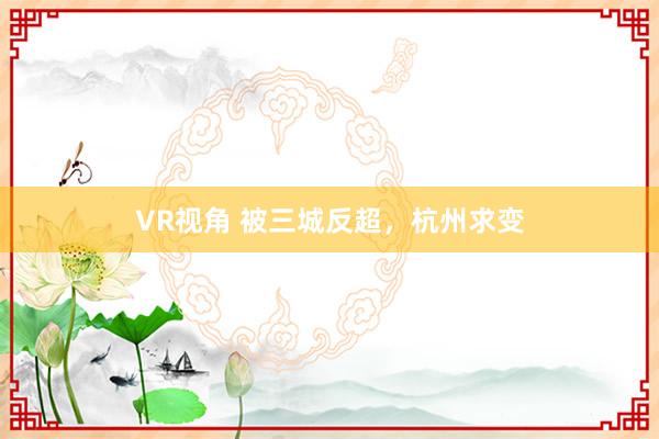 VR视角 被三城反超，杭州求变