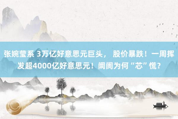 张婉莹系 3万亿好意思元巨头， 股价暴跌！一周挥发超4000亿好意思元！阛阓为何“芯”慌？