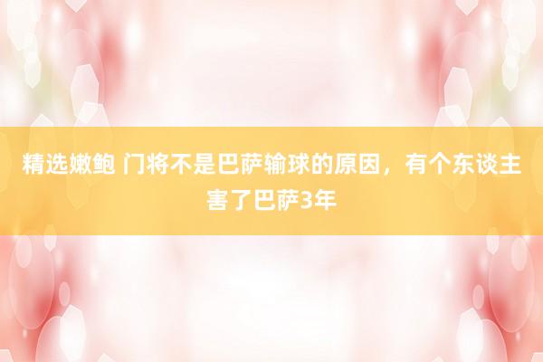 精选嫩鲍 门将不是巴萨输球的原因，有个东谈主害了巴萨3年