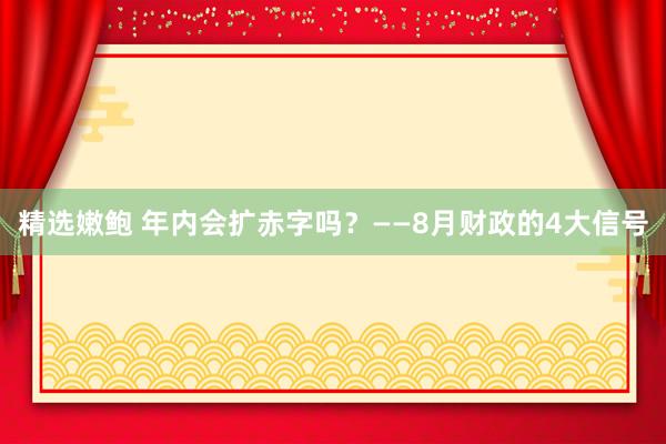 精选嫩鲍 年内会扩赤字吗？——8月财政的4大信号