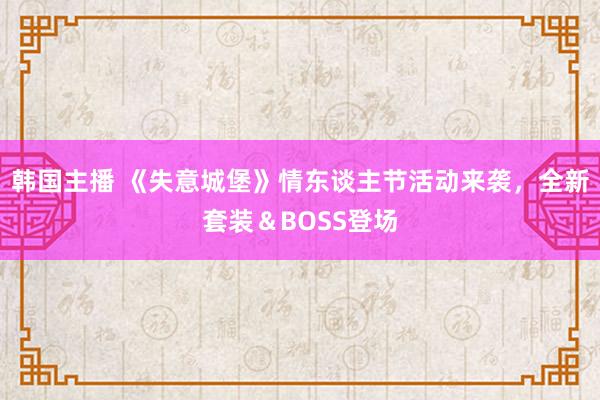 韩国主播 《失意城堡》情东谈主节活动来袭，全新套装＆BOSS登场