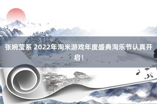 张婉莹系 2022年淘米游戏年度盛典淘乐节认真开启！