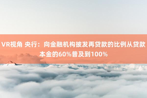 VR视角 央行：向金融机构披发再贷款的比例从贷款本金的60%普及到100%