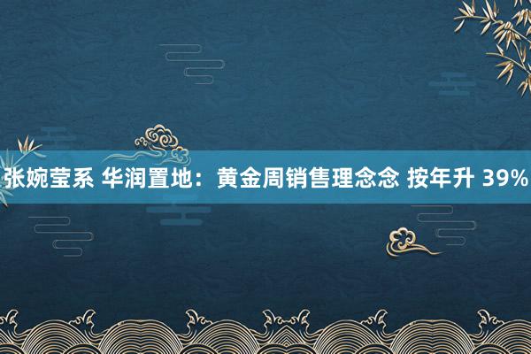 张婉莹系 华润置地：黄金周销售理念念 按年升 39%