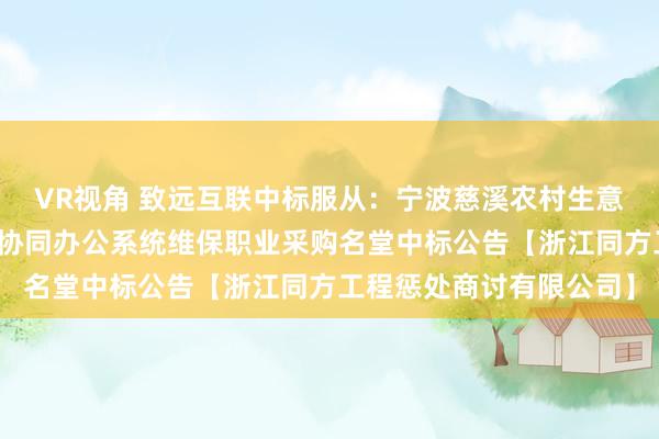 VR视角 致远互联中标服从：宁波慈溪农村生意银行股份有限公司致远协同办公系统维保职业采购名堂中标公告【浙江同方工程惩处商讨有限公司】