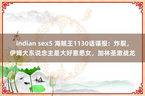 indian sex5 海贼王1130话谍报：炸裂，伊姆大东说念主是大好意思女，加林圣激战龙