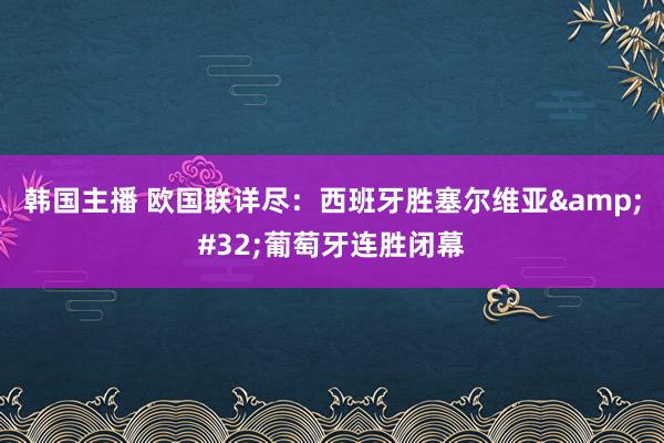 韩国主播 欧国联详尽：西班牙胜塞尔维亚&#32;葡萄牙连胜闭幕