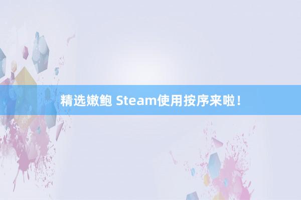 精选嫩鲍 Steam使用按序来啦！