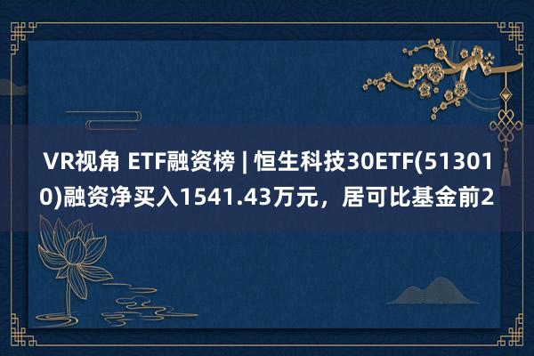 VR视角 ETF融资榜 | 恒生科技30ETF(513010)融资净买入1541.43万元，居可比基金前2