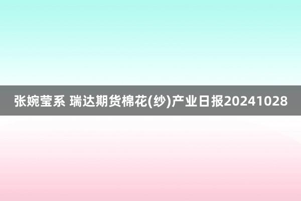 张婉莹系 瑞达期货棉花(纱)产业日报20241028