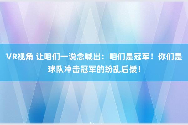 VR视角 让咱们一说念喊出：咱们是冠军！你们是球队冲击冠军的纷乱后援！