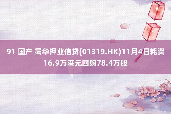 91 国产 霭华押业信贷(01319.HK)11月4日耗资16.9万港元回购78.4万股