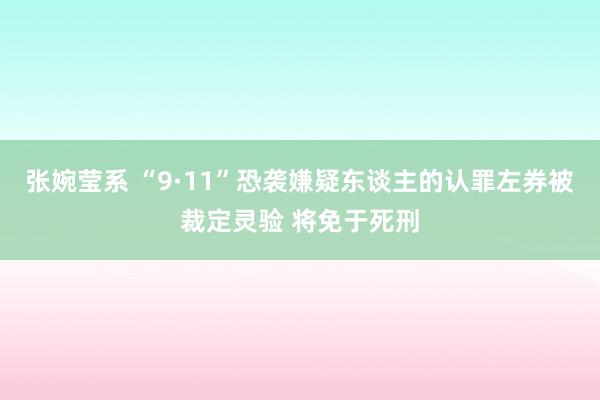 张婉莹系 “9·11”恐袭嫌疑东谈主的认罪左券被裁定灵验 将免于死刑