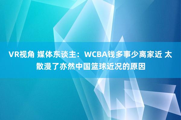 VR视角 媒体东谈主：WCBA钱多事少离家近 太散漫了亦然中国篮球近况的原因