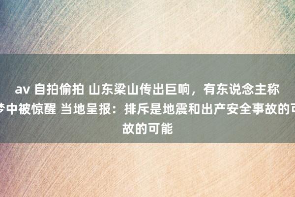 av 自拍偷拍 山东梁山传出巨响，有东说念主称在梦中被惊醒 当地呈报：排斥是地震和出产安全事故的可能