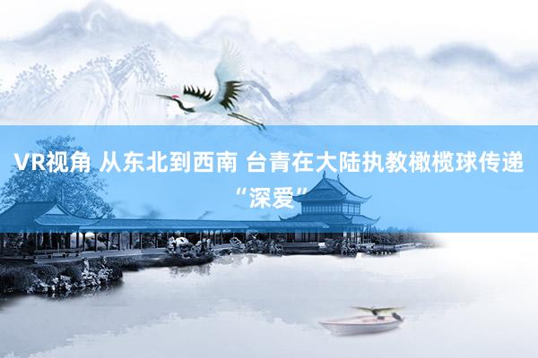 VR视角 从东北到西南 台青在大陆执教橄榄球传递“深爱”