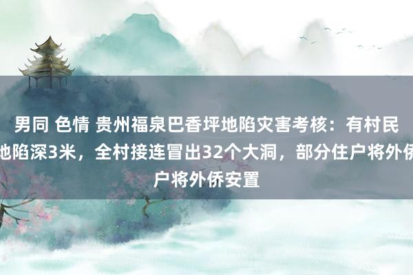 男同 色情 贵州福泉巴香坪地陷灾害考核：有村民家中地陷深3米，全村接连冒出32个大洞，部分住户将外侨安置