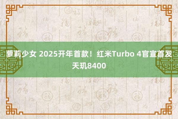 萝莉少女 2025开年首款！红米Turbo 4官宣首发天玑8400