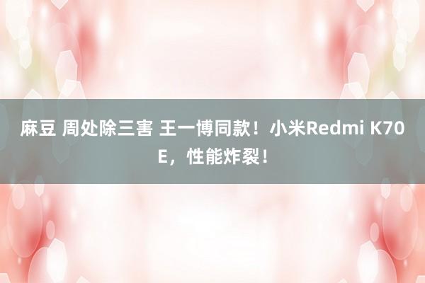 麻豆 周处除三害 王一博同款！小米Redmi K70E，性能炸裂！