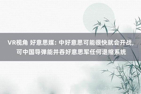 VR视角 好意思媒: 中好意思可能很快就会开战, 可中国导弹能并吞好意思军任何退缩系统