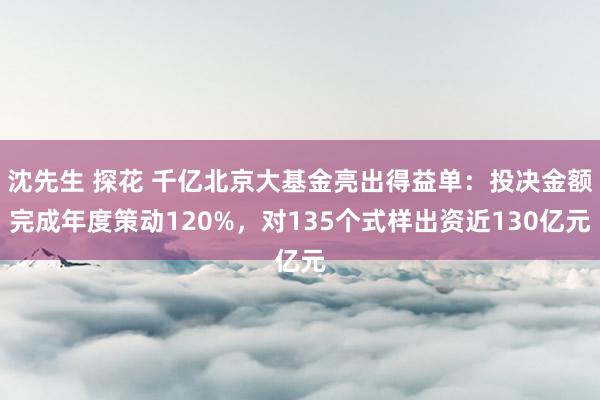 沈先生 探花 千亿北京大基金亮出得益单：投决金额完成年度策动120%，对135个式样出资近130亿元