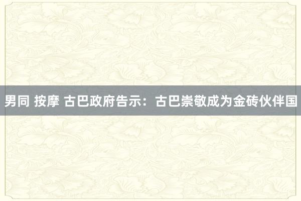 男同 按摩 古巴政府告示：古巴崇敬成为金砖伙伴国