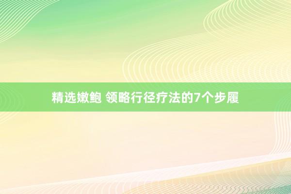 精选嫩鲍 领略行径疗法的7个步履