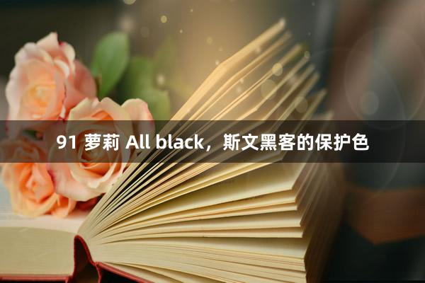 91 萝莉 All black，斯文黑客的保护色