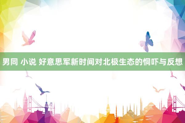 男同 小说 好意思军新时间对北极生态的恫吓与反想