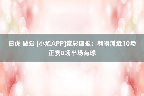 白虎 做爱 [小炮APP]竞彩谍报：利物浦近10场正赛8场半场有球
